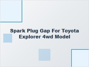 Proper Spark Plug Gap for Toyota Explorer 4wd